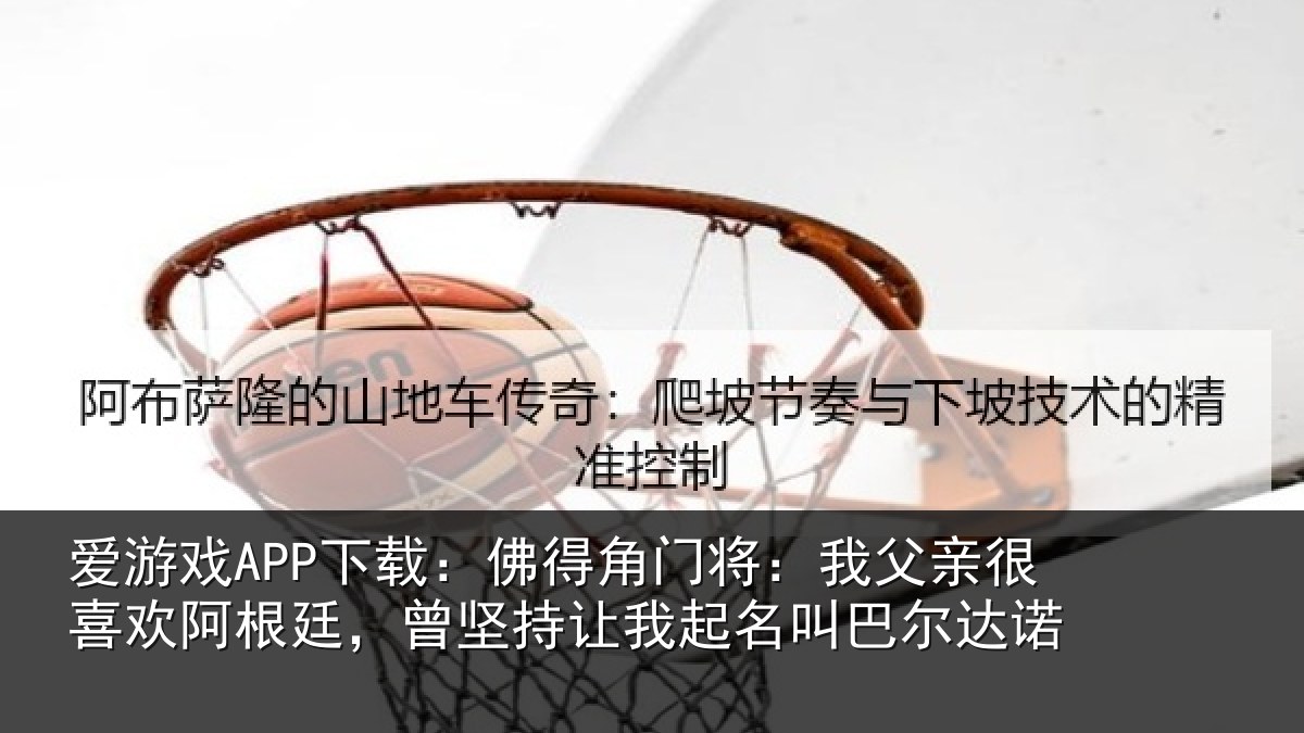 爱游戏APP下载：佛得角门将：我父亲很喜欢阿根廷，曾坚持让我起名叫巴尔达诺