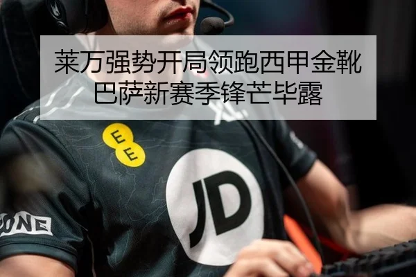 莱万强势开局领跑西甲金靴 巴萨新赛季锋芒毕露