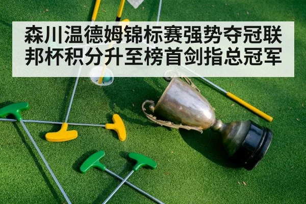 森川温德姆锦标赛强势夺冠联邦杯积分升至榜首剑指总冠军