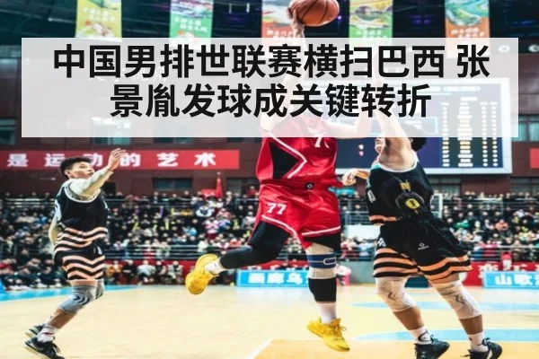 中国男排世联赛横扫巴西 张景胤发球成关键转折